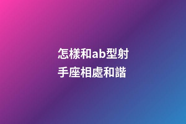 怎樣和ab型射手座相處和諧-第1張-星座運勢-玄機派