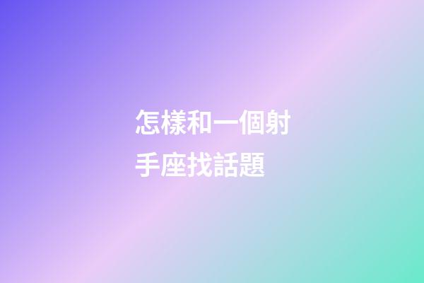 怎樣和一個射手座找話題-第1張-星座運勢-玄機派