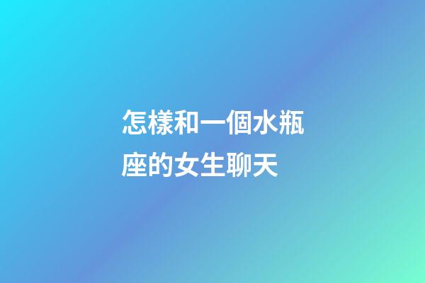 怎樣和一個水瓶座的女生聊天-第1張-星座運勢-玄機派
