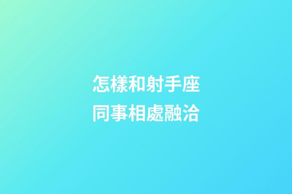 怎樣和射手座同事相處融洽-第1張-星座運(yùn)勢(shì)-玄機(jī)派