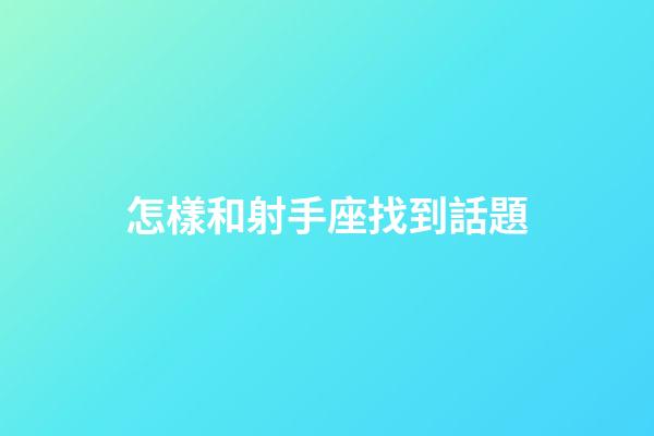 怎樣和射手座找到話題-第1張-星座運勢-玄機派
