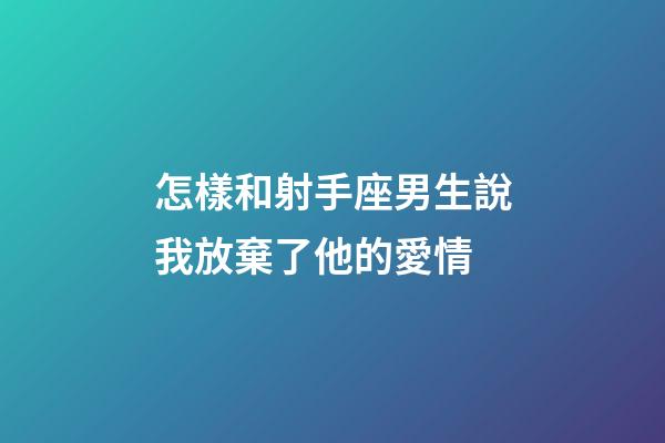 怎樣和射手座男生說我放棄了他的愛情