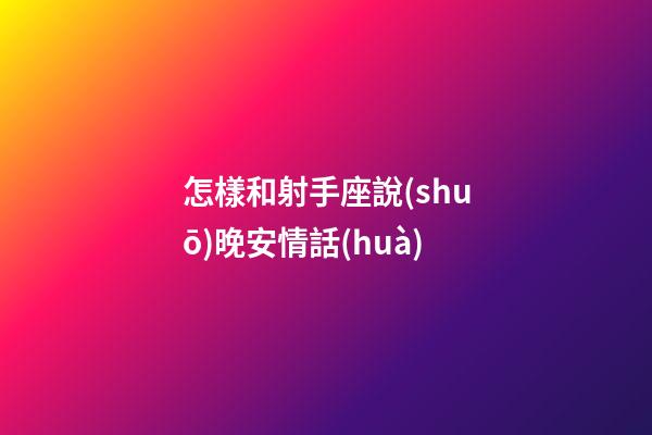 怎樣和射手座說(shuō)晚安情話(huà)