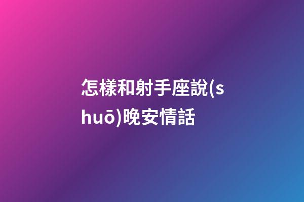 怎樣和射手座說(shuō)晚安情話-第1張-星座運(yùn)勢(shì)-玄機(jī)派
