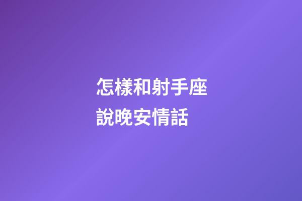 怎樣和射手座說晚安情話