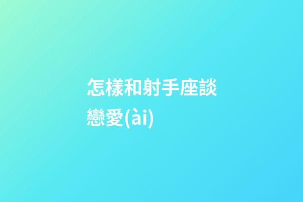 怎樣和射手座談戀愛(ài)
