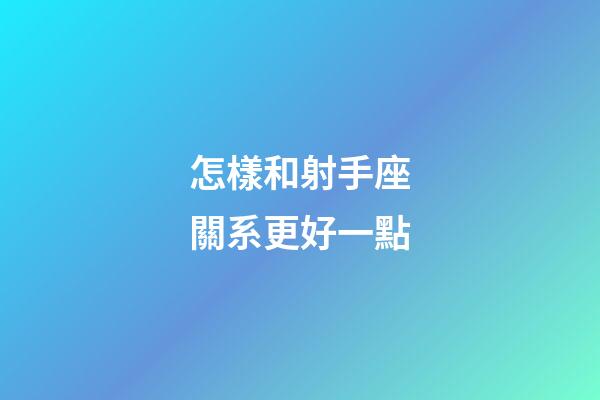 怎樣和射手座關系更好一點-第1張-星座運勢-玄機派