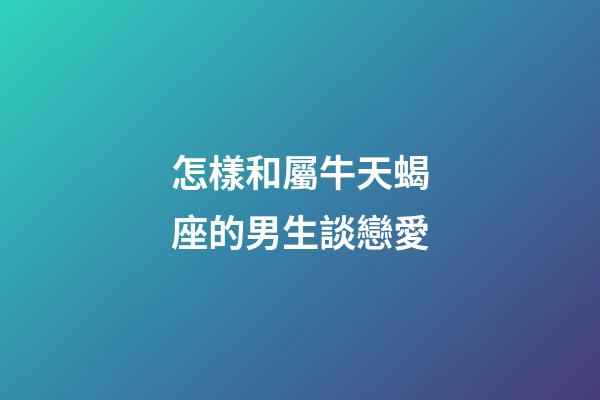 要和屬牛天蝎座的男生談戀愛，首先需要了解他們的個(gè)性特點(diǎn)和喜好，以及如何與他們相處。屬牛天蝎座的男生通常具有實(shí)際、勤勞和忠誠的特點(diǎn)，同時(shí)也非常獨(dú)立和有決策能力。與他們相處時(shí)，需要對(duì)他們充滿信任和尊重，同時(shí)給予他們足夠的空間和自由。要與屬牛天蝎