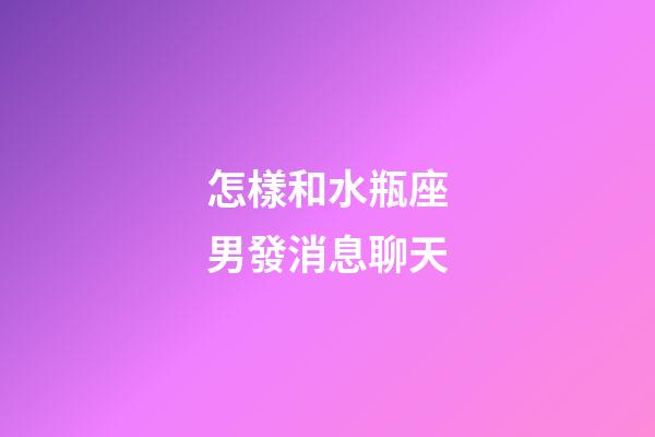 怎樣和水瓶座男發消息聊天-第1張-星座運勢-玄機派