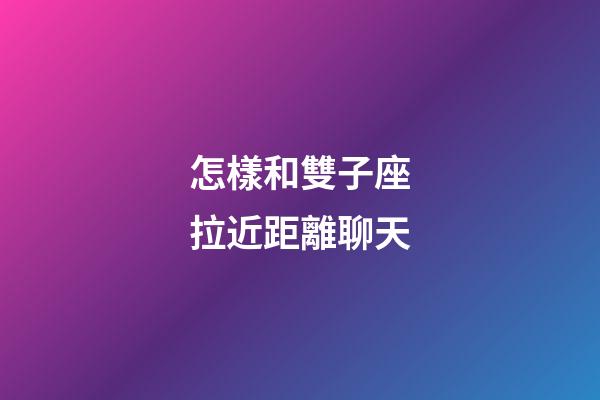 怎樣和雙子座拉近距離聊天-第1張-星座運勢-玄機派
