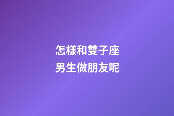 怎樣和雙子座男生做朋友呢-第1張-星座運勢-玄機派