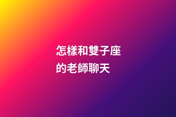 怎樣和雙子座的老師聊天