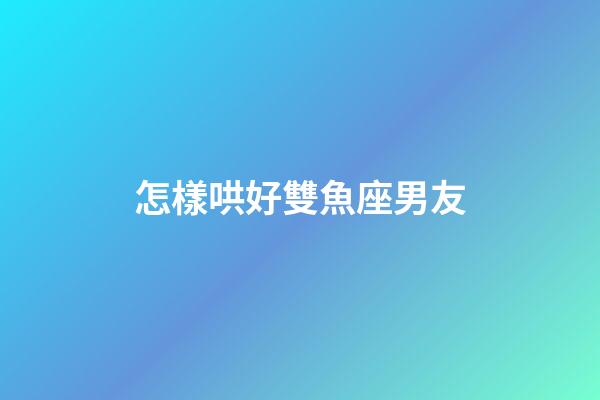 怎樣哄好雙魚座男友-第1張-星座運(yùn)勢(shì)-玄機(jī)派