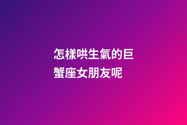怎樣哄生氣的巨蟹座女朋友呢-第1張-星座運(yùn)勢(shì)-玄機(jī)派