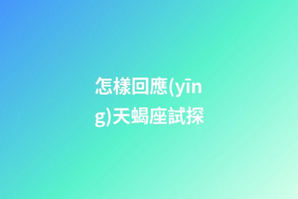 怎樣回應(yīng)天蝎座試探-第1張-星座運(yùn)勢(shì)-玄機(jī)派