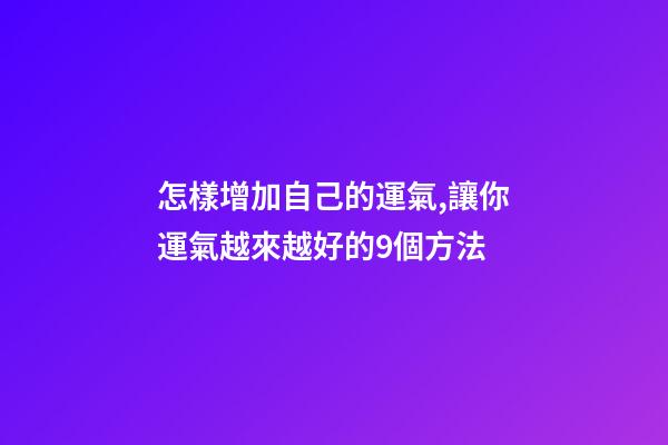 怎樣增加自己的運氣,讓你運氣越來越好的9個方法-第1張-觀點-玄機派