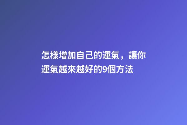 怎樣增加自己的運氣，讓你運氣越來越好的9個方法-第1張-觀點-玄機派