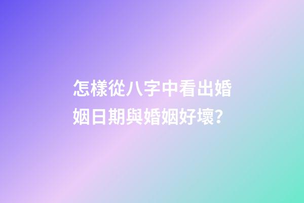 怎樣從八字中看出婚姻日期與婚姻好壞？
