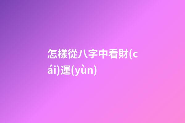 怎樣從八字中看財(cái)運(yùn)