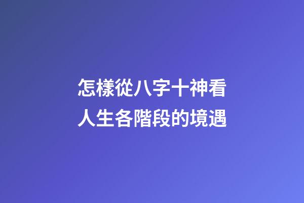 怎樣從八字十神看人生各階段的境遇