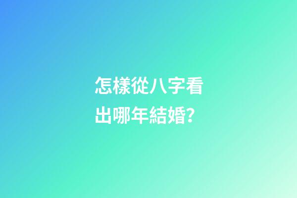 怎樣從八字看出哪年結婚？