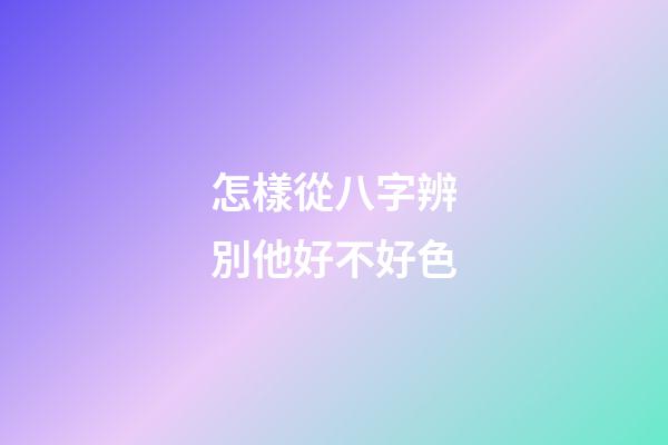 怎樣從八字辨別他好不好色