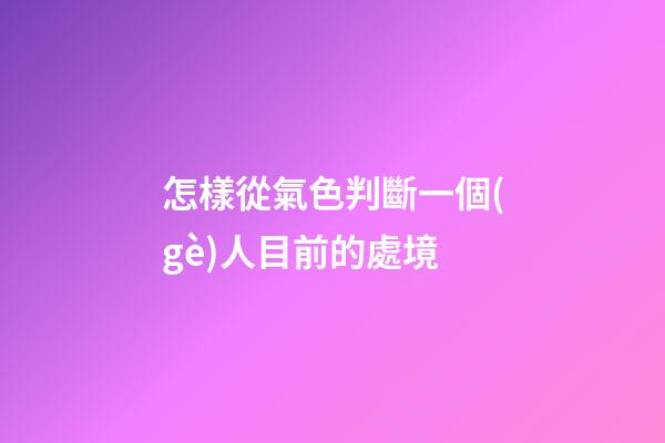 怎樣從氣色判斷一個(gè)人目前的處境