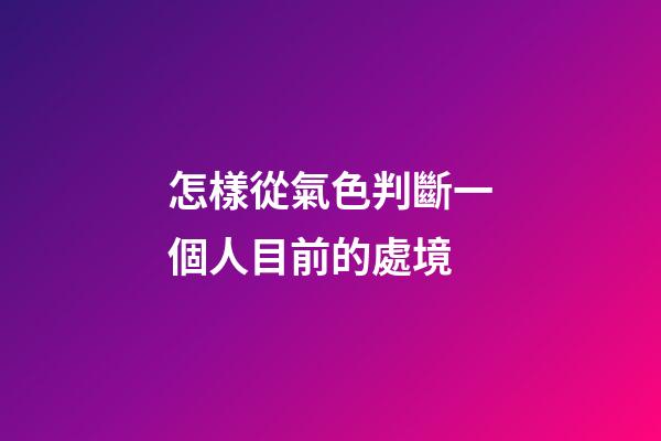 怎樣從氣色判斷一個人目前的處境