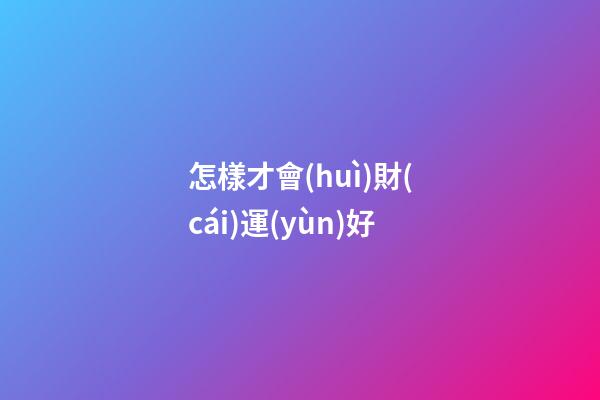 怎樣才會(huì)財(cái)運(yùn)好