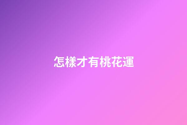 怎樣才有桃花運