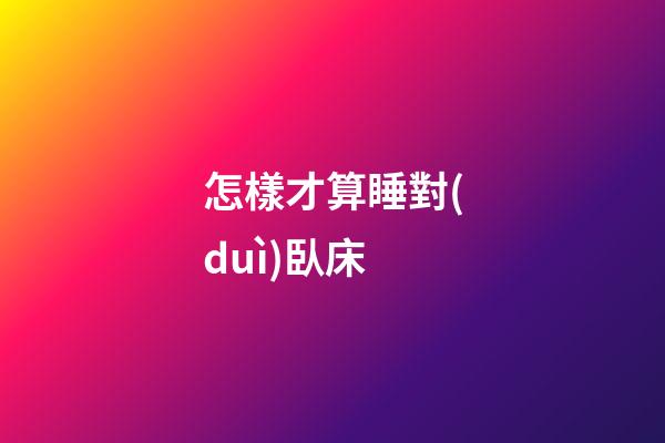 怎樣才算睡對(duì)臥床?