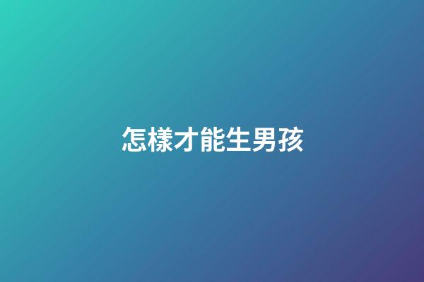 怎樣才能生男孩
