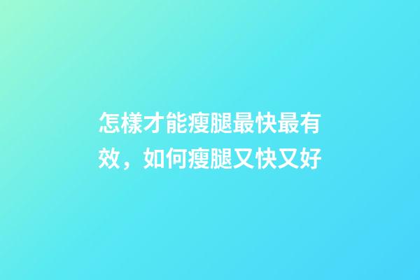 怎樣才能瘦腿最快最有效，如何瘦腿又快又好-第1張-觀點-玄機派