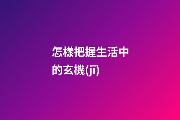 怎樣把握生活中的玄機(jī)