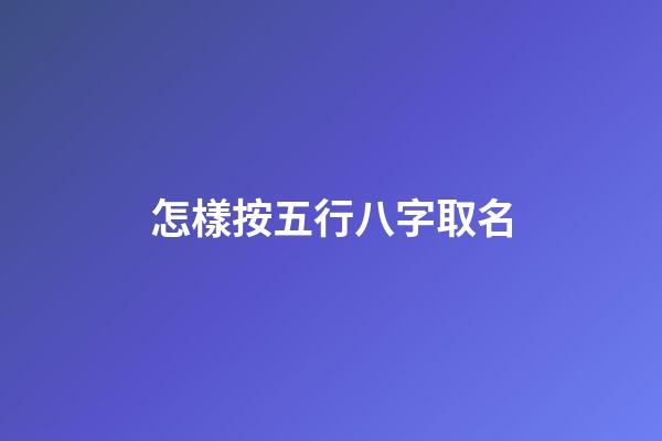 怎樣按五行八字取名(怎樣根據五行八字起名)-第1張-寶寶起名-玄機派
