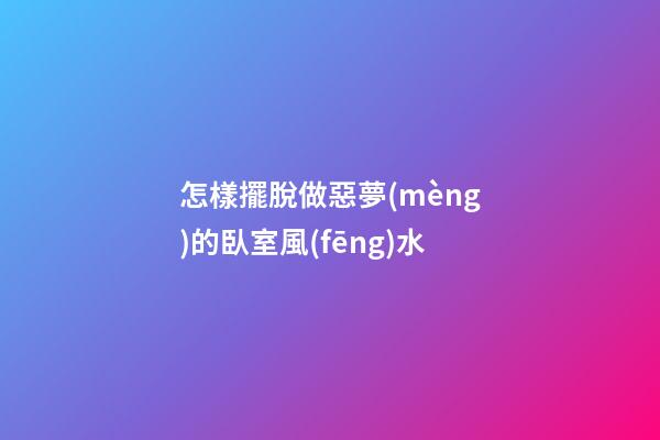 怎樣擺脫做惡夢(mèng)的臥室風(fēng)水