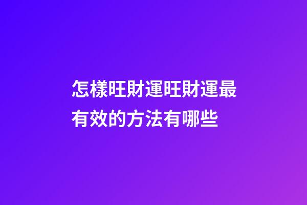 怎樣旺財運?旺財運最有效的方法有哪些