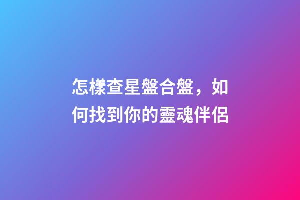怎樣查星盤合盤，如何找到你的靈魂伴侶-第1張-觀點-玄機派