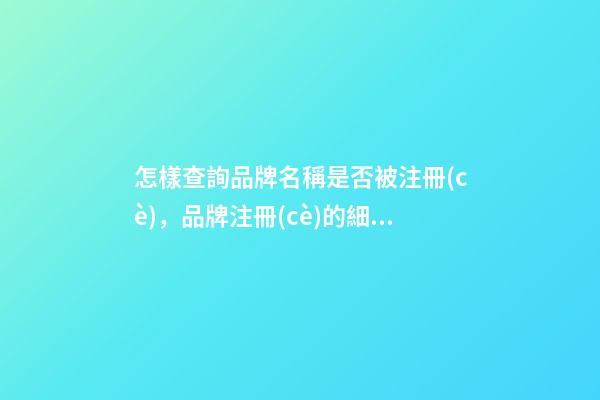 怎樣查詢品牌名稱是否被注冊(cè)，品牌注冊(cè)的細(xì)節(jié)要看這些