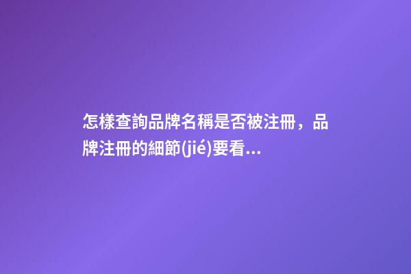 怎樣查詢品牌名稱是否被注冊，品牌注冊的細節(jié)要看這些
