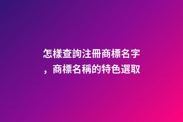 怎樣查詢注冊商標名字，商標名稱的特色選取-第1張-商標起名-玄機派