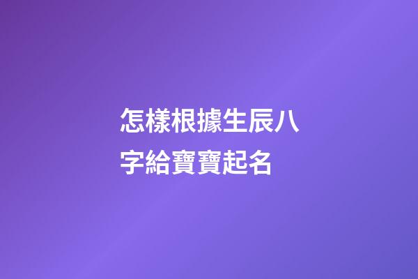 怎樣根據生辰八字給寶寶起名