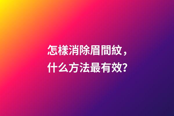 怎樣消除眉間紋，什么方法最有效？