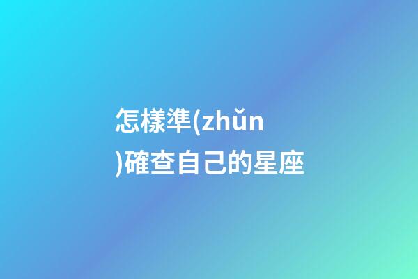 怎樣準(zhǔn)確查自己的星座-第1張-星座運(yùn)勢-玄機(jī)派