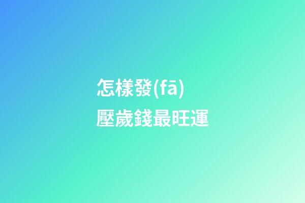 怎樣發(fā)壓歲錢最旺運
