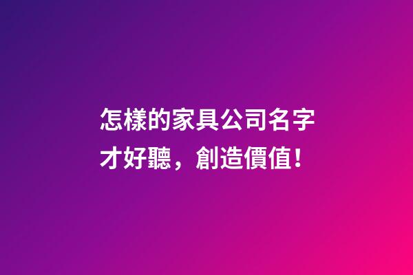 怎樣的家具公司名字才好聽，創造價值！-第1張-公司起名-玄機派