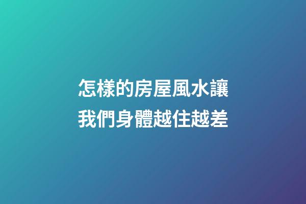 怎樣的房屋風水讓我們身體越住越差