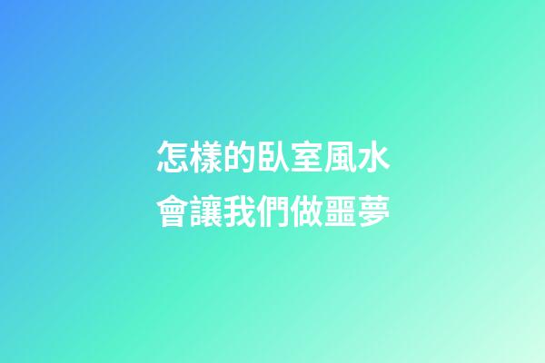 怎樣的臥室風水會讓我們做噩夢