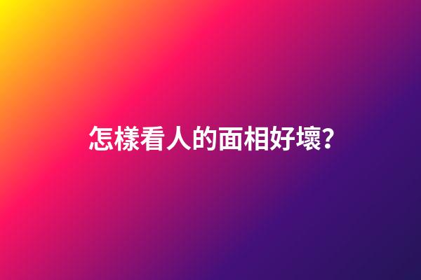 怎樣看人的面相好壞？