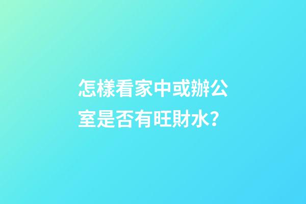 怎樣看家中或辦公室是否有旺財水？